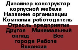 Дизайнер-конструктор корпусной мебели › Название организации ­ Компания-работодатель › Отрасль предприятия ­ Другое › Минимальный оклад ­ 15 000 - Все города Работа » Вакансии   . Кемеровская обл.,Юрга г.